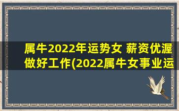 属牛2022年运势女 薪资优渥做好工作(2022属牛女事业运亨通，获得丰厚薪资的秘诀是？)